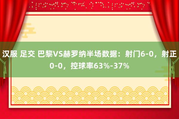 汉服 足交 巴黎VS赫罗纳半场数据：射门6-0，射正0-0，控球率63%-37%