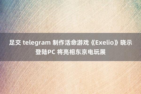 足交 telegram 制作活命游戏《Exelio》晓示登陆PC 将亮相东京电玩展