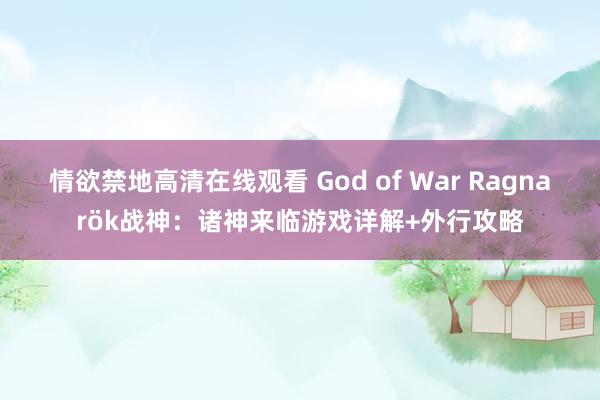 情欲禁地高清在线观看 God of War Ragnarök战神：诸神来临游戏详解+外行攻略