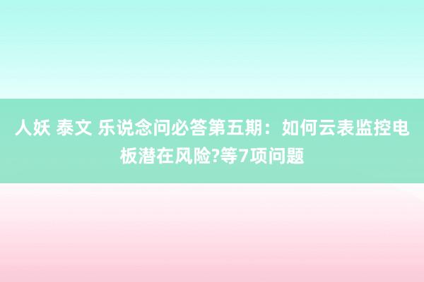 人妖 泰文 乐说念问必答第五期：如何云表监控电板潜在风险?等7项问题