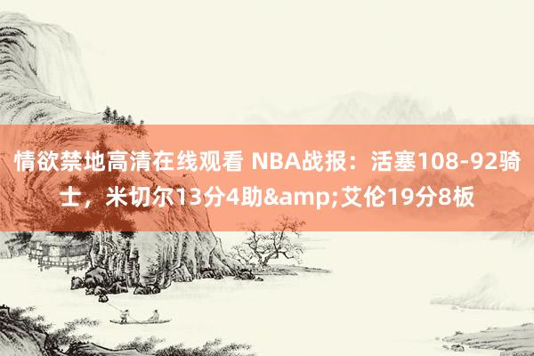 情欲禁地高清在线观看 NBA战报：活塞108-92骑士，米切尔13分4助&艾伦19分8板