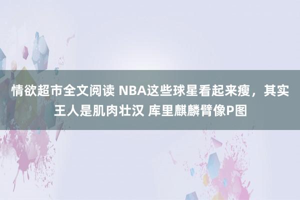 情欲超市全文阅读 NBA这些球星看起来瘦，其实王人是肌肉壮汉 库里麒麟臂像P图