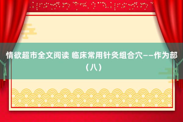 情欲超市全文阅读 临床常用针灸组合穴——作为部（八）