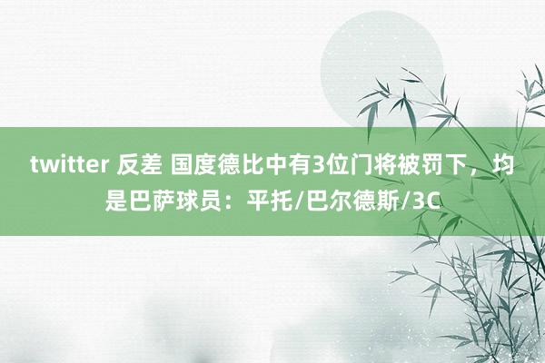 twitter 反差 国度德比中有3位门将被罚下，均是巴萨球员：平托/巴尔德斯/3C