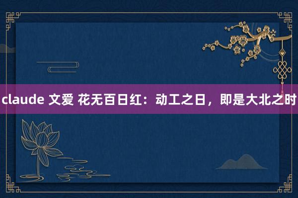 claude 文爱 花无百日红：动工之日，即是大北之时